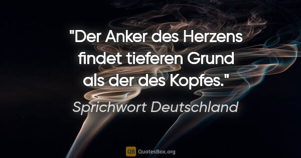 Sprichwort Deutschland Zitat: "Der Anker des Herzens findet tieferen Grund als der des Kopfes."