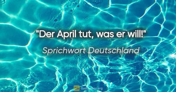 Sprichwort Deutschland Zitat: "Der April tut, was er will!"