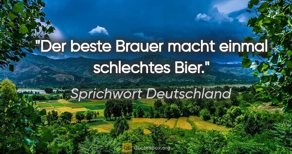 Sprichwort Deutschland Zitat: "Der beste Brauer macht einmal schlechtes Bier."