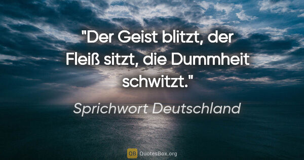 Sprichwort Deutschland Zitat: "Der Geist blitzt, der Fleiß sitzt, die Dummheit schwitzt."