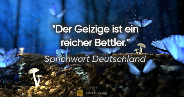 Sprichwort Deutschland Zitat: "Der Geizige ist ein reicher Bettler."