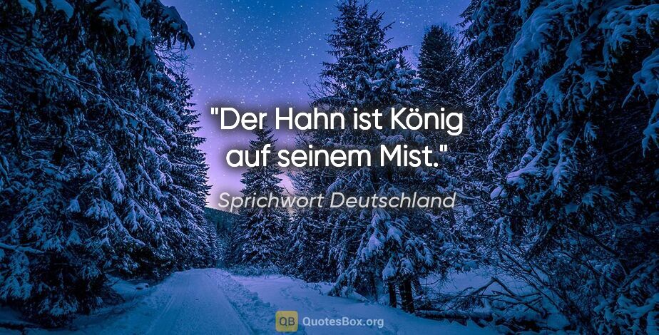 Sprichwort Deutschland Zitat: "Der Hahn ist König auf seinem Mist."