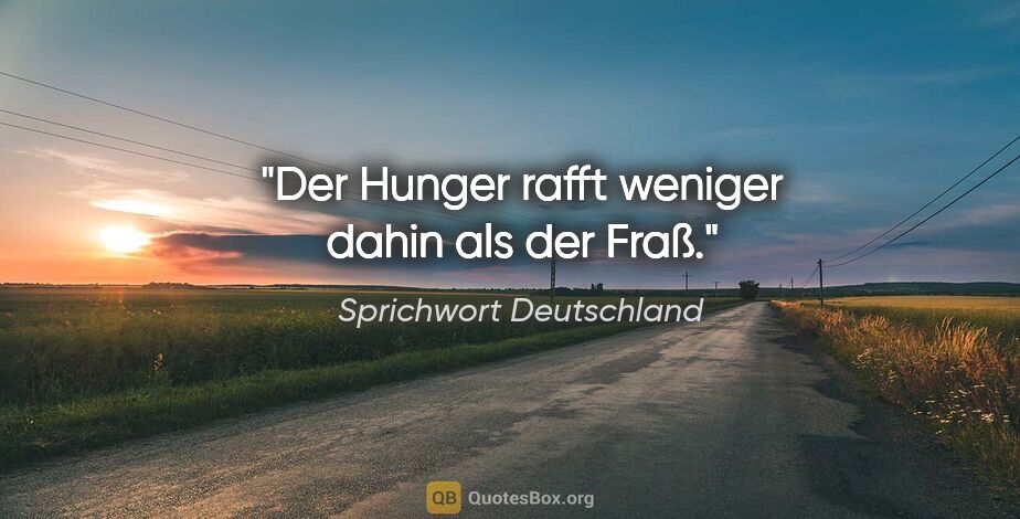 Sprichwort Deutschland Zitat: "Der Hunger rafft weniger dahin als der Fraß."