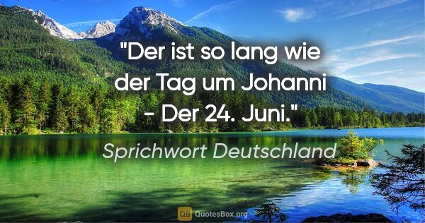 Sprichwort Deutschland Zitat: "Der ist so lang wie der Tag um Johanni - Der 24. Juni."