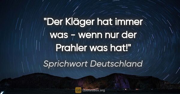 Sprichwort Deutschland Zitat: "Der Kläger hat immer was - wenn nur der Prahler was hat!"