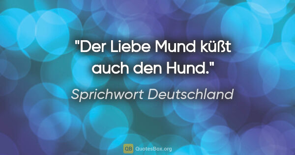 Sprichwort Deutschland Zitat: "Der Liebe Mund küßt auch den Hund."