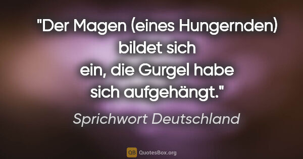 Sprichwort Deutschland Zitat: "Der Magen (eines Hungernden) bildet sich ein, die Gurgel habe..."