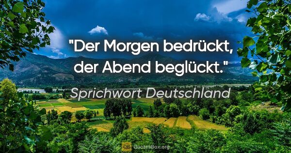 Sprichwort Deutschland Zitat: "Der Morgen bedrückt, der Abend beglückt."