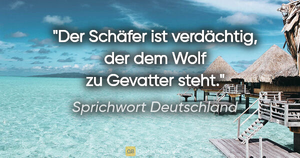 Sprichwort Deutschland Zitat: "Der Schäfer ist verdächtig, der dem Wolf zu Gevatter steht."