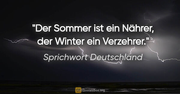 Sprichwort Deutschland Zitat: "Der Sommer ist ein Nährer, der Winter ein Verzehrer."