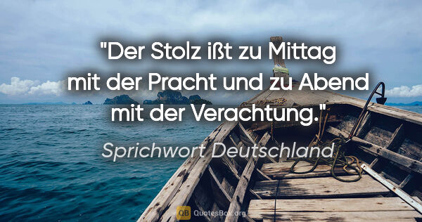 Sprichwort Deutschland Zitat: "Der Stolz ißt zu Mittag mit der Pracht und zu Abend mit der..."