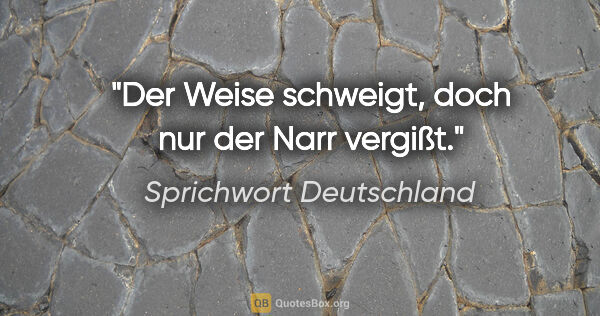 Sprichwort Deutschland Zitat: "Der Weise schweigt, doch nur der Narr vergißt."