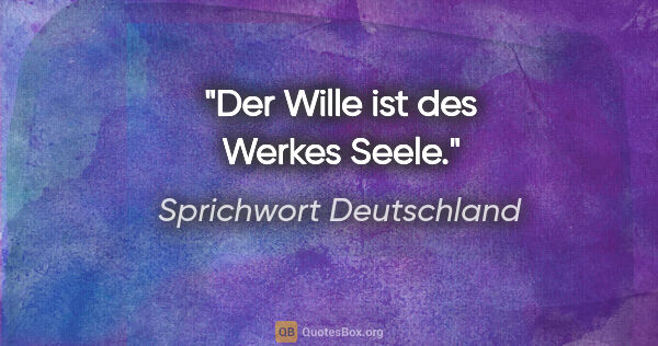 Sprichwort Deutschland Zitat: "Der Wille ist des Werkes Seele."
