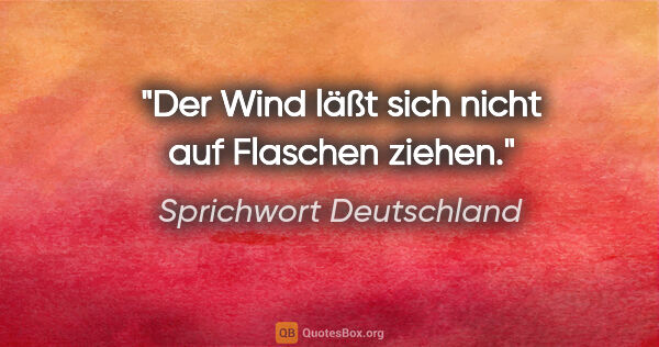 Sprichwort Deutschland Zitat: "Der Wind läßt sich nicht auf Flaschen ziehen."
