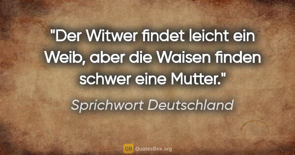 Sprichwort Deutschland Zitat: "Der Witwer findet leicht ein Weib, aber die Waisen finden..."