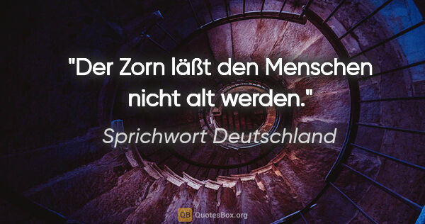 Sprichwort Deutschland Zitat: "Der Zorn läßt den Menschen nicht alt werden."