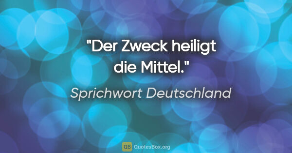 Sprichwort Deutschland Zitat: "Der Zweck heiligt die Mittel."