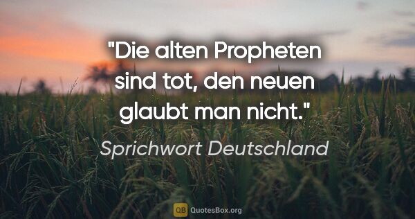 Sprichwort Deutschland Zitat: "Die alten Propheten sind tot, den neuen glaubt man nicht."