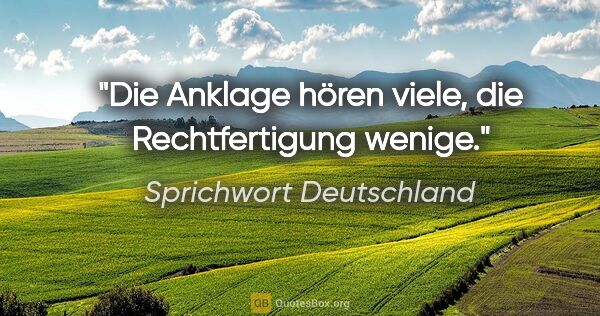 Sprichwort Deutschland Zitat: "Die Anklage hören viele, die Rechtfertigung wenige."