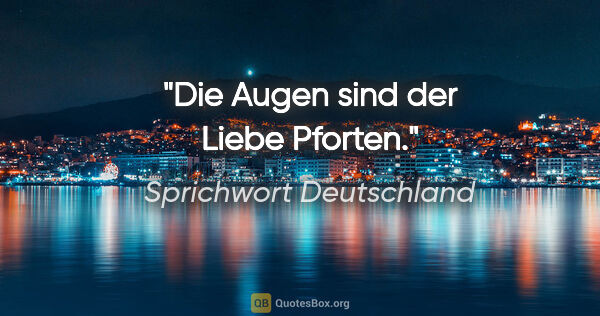 Sprichwort Deutschland Zitat: "Die Augen sind der Liebe Pforten."