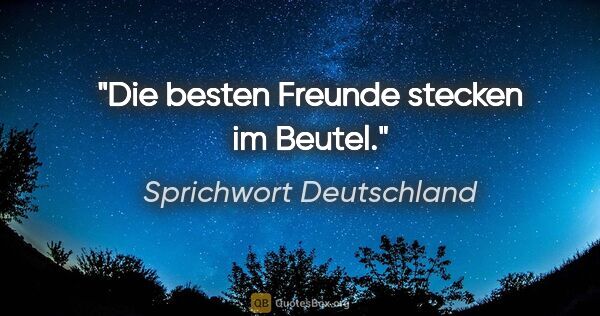 Sprichwort Deutschland Zitat: "Die besten Freunde stecken im Beutel."