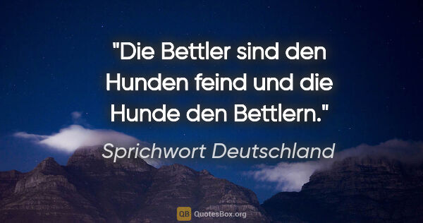 Sprichwort Deutschland Zitat: "Die Bettler sind den Hunden feind und die Hunde den Bettlern."