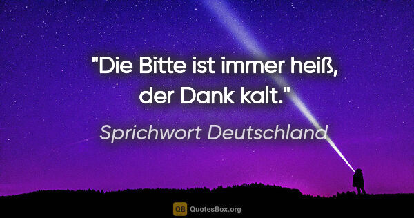 Sprichwort Deutschland Zitat: "Die Bitte ist immer heiß, der Dank kalt."