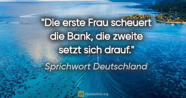 Sprichwort Deutschland Zitat: "Die erste Frau scheuert die Bank, die zweite setzt sich drauf."