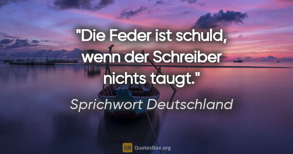 Sprichwort Deutschland Zitat: "Die Feder ist schuld, wenn der Schreiber nichts taugt."