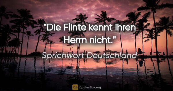 Sprichwort Deutschland Zitat: "Die Flinte kennt ihren Herrn nicht."