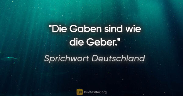 Sprichwort Deutschland Zitat: "Die Gaben sind wie die Geber."