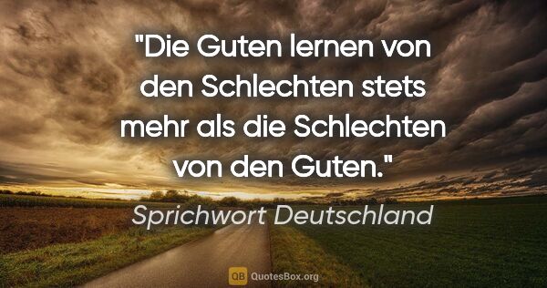 Sprichwort Deutschland Zitat: "Die Guten lernen von den Schlechten stets mehr als die..."