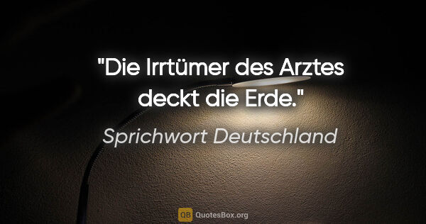 Sprichwort Deutschland Zitat: "Die Irrtümer des Arztes deckt die Erde."