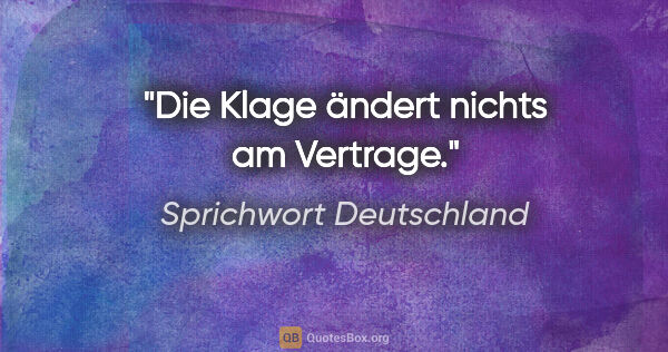 Sprichwort Deutschland Zitat: "Die Klage ändert nichts am Vertrage."