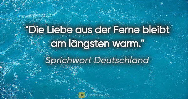 Sprichwort Deutschland Zitat: "Die Liebe aus der Ferne bleibt am längsten warm."