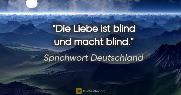 Sprichwort Deutschland Zitat: "Die Liebe ist blind und macht blind."