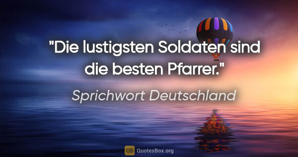 Sprichwort Deutschland Zitat: "Die lustigsten Soldaten sind die besten Pfarrer."