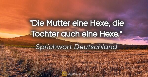 Sprichwort Deutschland Zitat: "Die Mutter eine Hexe, die Tochter auch eine Hexe."
