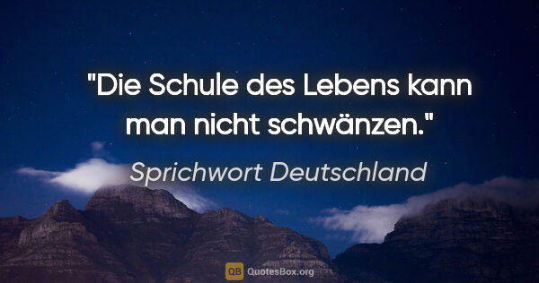 Sprichwort Deutschland Zitat: "Die Schule des Lebens kann man nicht schwänzen."