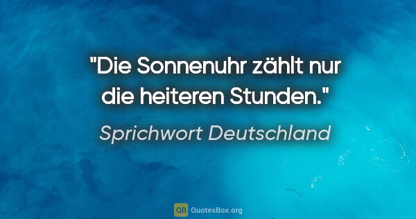 Sprichwort Deutschland Zitat: "Die Sonnenuhr zählt nur die heiteren Stunden."