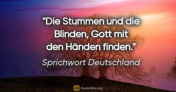 Sprichwort Deutschland Zitat: "Die Stummen und die Blinden, Gott mit den Händen finden."