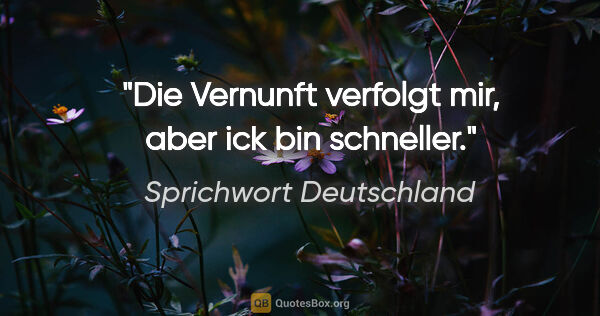 Sprichwort Deutschland Zitat: "Die Vernunft verfolgt mir, aber ick bin schneller."