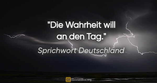 Sprichwort Deutschland Zitat: "Die Wahrheit will an den Tag."