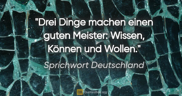 Sprichwort Deutschland Zitat: "Drei Dinge machen einen guten Meister: Wissen, Können und Wollen."