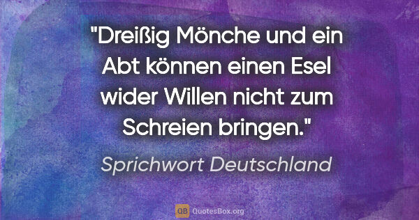 Sprichwort Deutschland Zitat: "Dreißig Mönche und ein Abt können einen Esel wider Willen..."