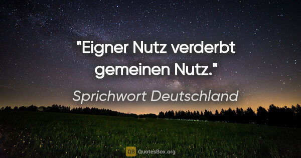 Sprichwort Deutschland Zitat: "Eigner Nutz verderbt gemeinen Nutz."