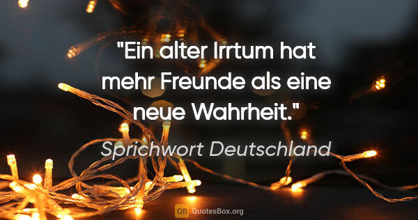 Sprichwort Deutschland Zitat: "Ein alter Irrtum hat mehr Freunde als eine neue Wahrheit."