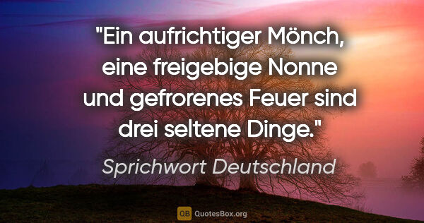 Sprichwort Deutschland Zitat: "Ein aufrichtiger Mönch, eine freigebige Nonne und gefrorenes..."