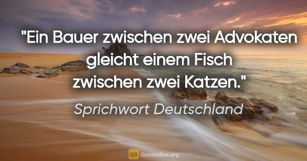 Sprichwort Deutschland Zitat: "Ein Bauer zwischen zwei Advokaten gleicht einem Fisch zwischen..."