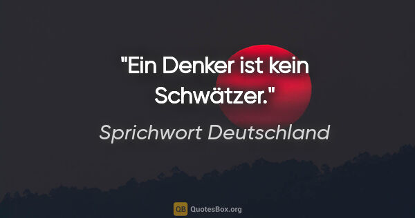 Sprichwort Deutschland Zitat: "Ein Denker ist kein Schwätzer."